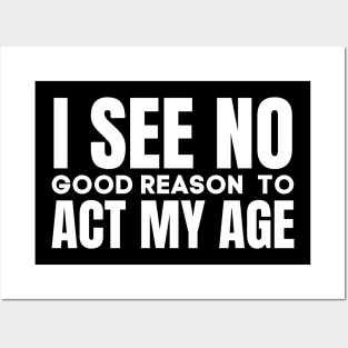 I See No Good Reason  To Act My Age-Funny Saying Posters and Art